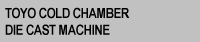Toyo Cold Chamber Die Cast Machine
